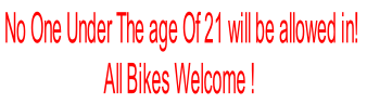 No One Under The age Of 21 will be allowed in!
All Bikes Welcome !