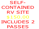 SELF-
CONTAINED
RV SITE
$150.00
INCLUDES 2 
PASSES