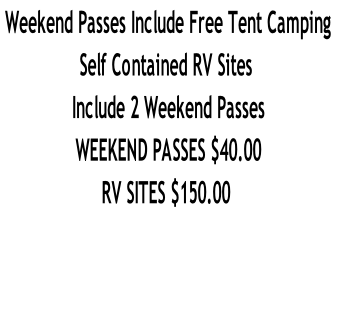  Weekend Passes Include Free Tent Camping
Self Contained RV Sites 
 Include 2 Weekend Passes
 WEEKEND PASSES $40.00
RV SITES $150.00


